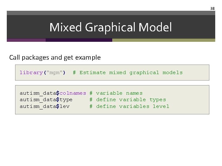 38 Mixed Graphical Model Call packages and get example library("mgm") # Estimate mixed graphical