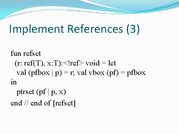 Implement References (3) fun refset (r: ref(T), x: T): <!ref> void = let val