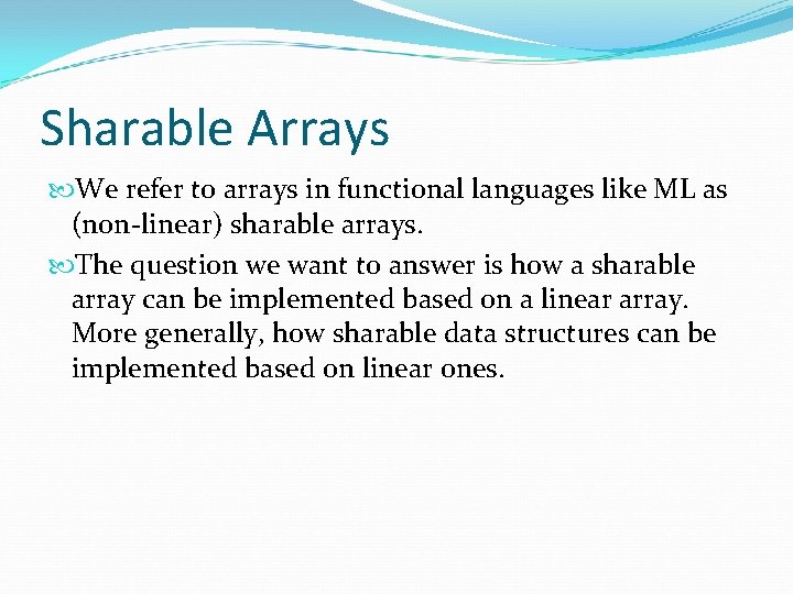 Sharable Arrays We refer to arrays in functional languages like ML as (non-linear) sharable
