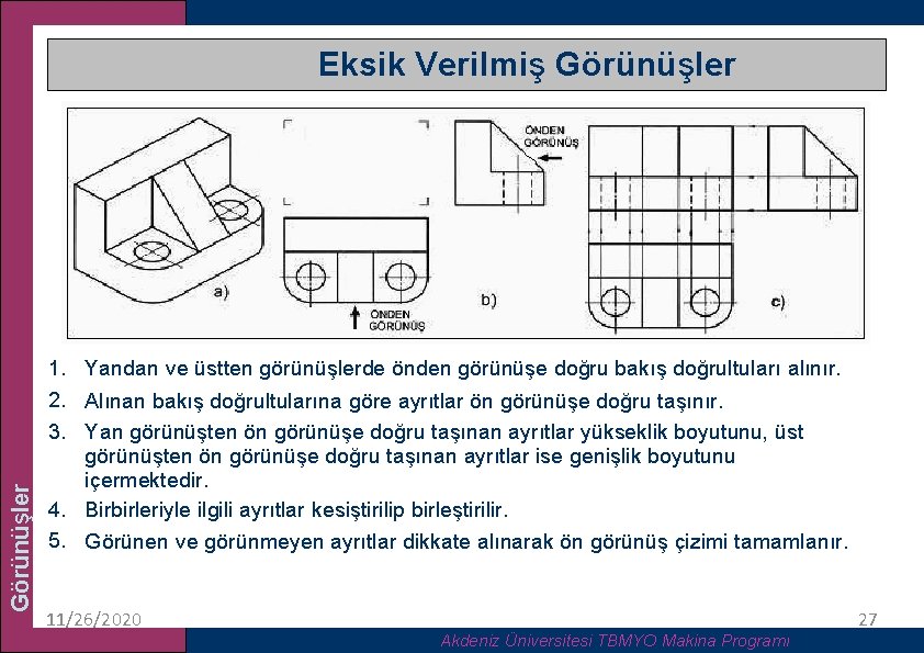 Görünüşler Eksik Verilmiş Görünüşler 1. Yandan ve üstten görünüşlerde önden görünüşe doğru bakış doğrultuları