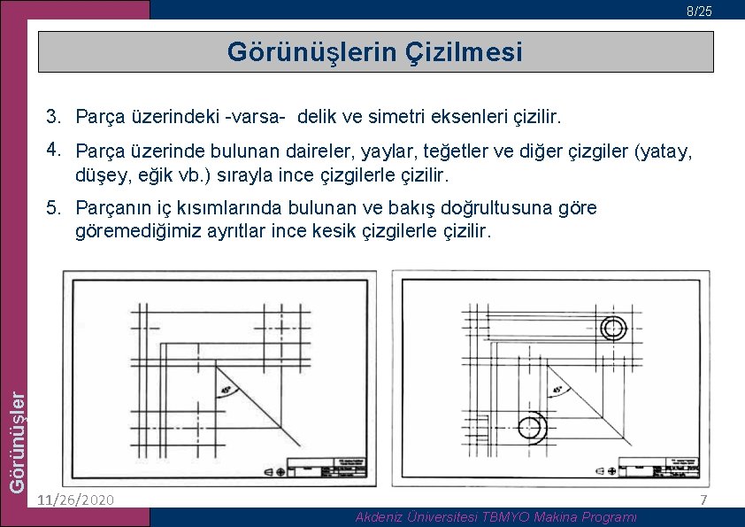 8/25 Görünüşlerin Çizilmesi 3. Parça üzerindeki -varsa- delik ve simetri eksenleri çizilir. 4. Parça