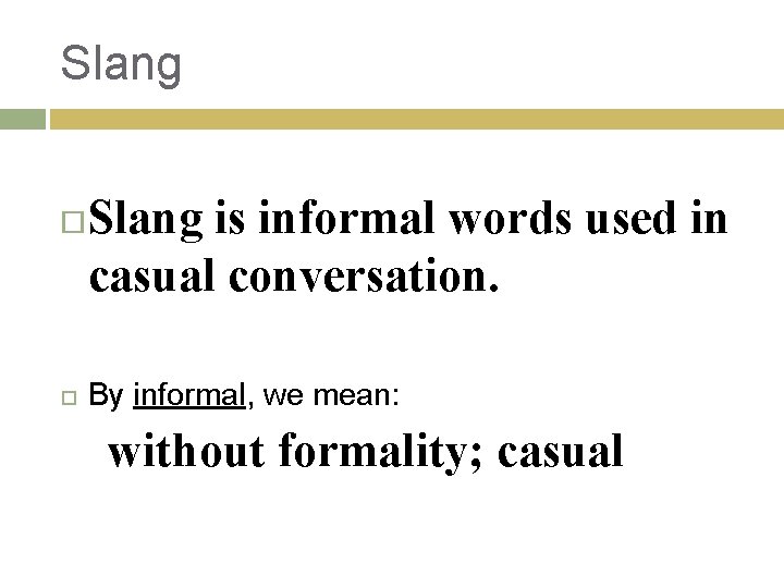 Slang is informal words used in casual conversation. By informal, we mean: without formality;