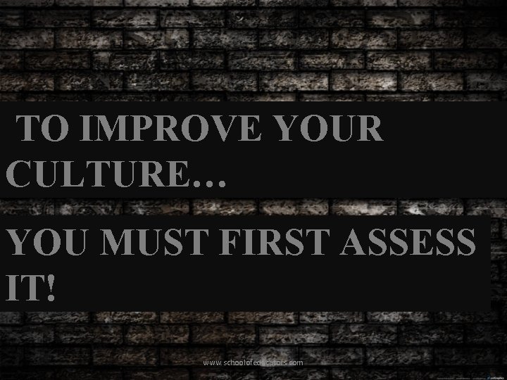 TO IMPROVE YOUR CULTURE… YOU MUST FIRST ASSESS IT! www. schoolofeducators. com 