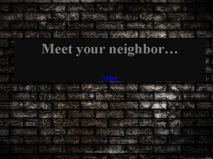 Meet your neighbor… Video www. schoolofeducators. com 