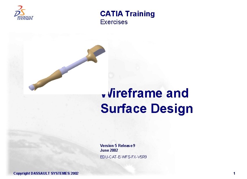 CATIA Training Exercises Wireframe and Surface Design Version 5 Release 9 June 2002 EDU-CAT-E-WFS-FX-V