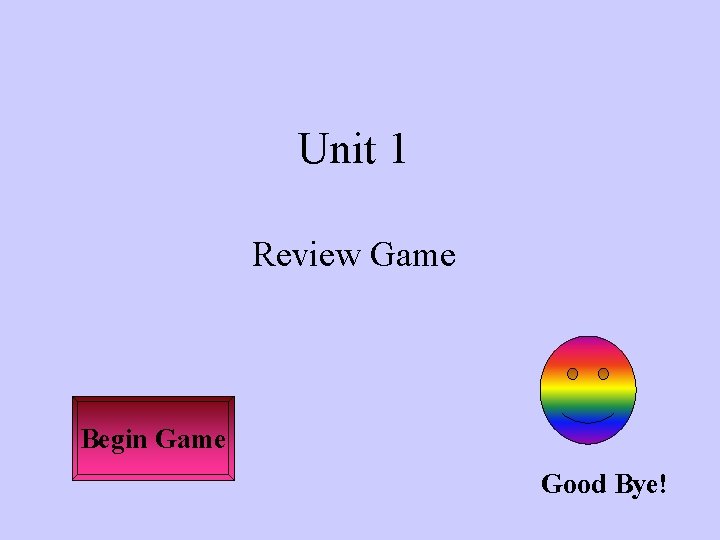 Unit 1 Review Game Begin Game Good Bye! 