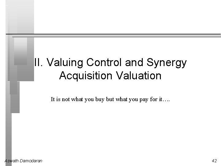 II. Valuing Control and Synergy Acquisition Valuation It is not what you buy but