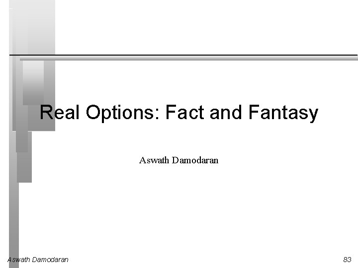 Real Options: Fact and Fantasy Aswath Damodaran 83 