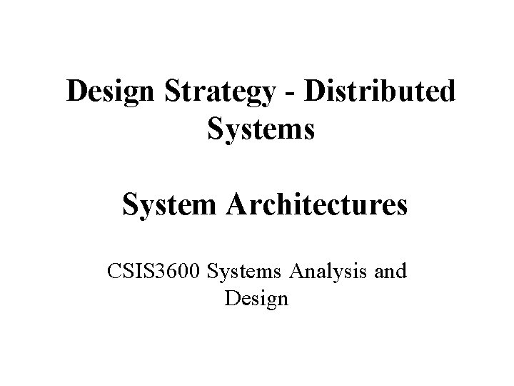 Design Strategy - Distributed Systems System Architectures CSIS 3600 Systems Analysis and Design 