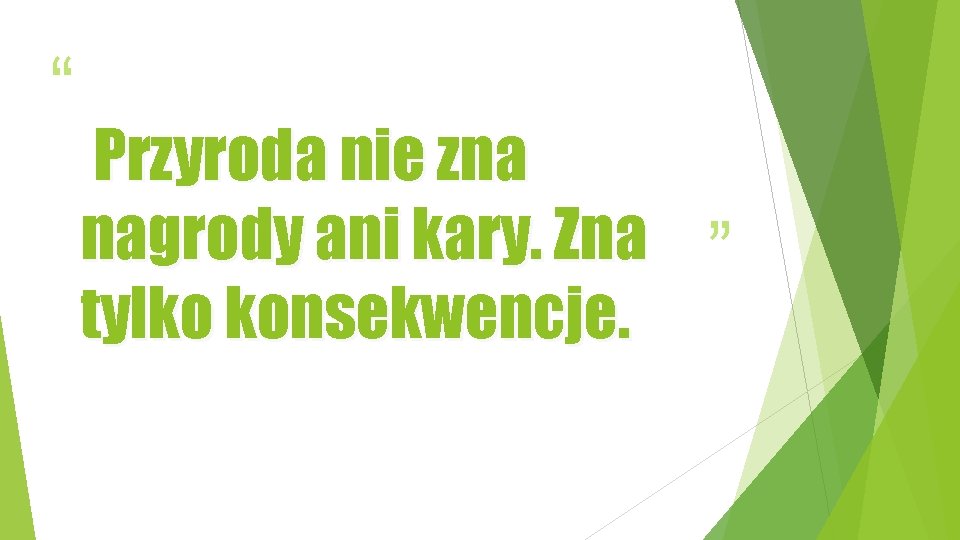 “ Przyroda nie zna nagrody ani kary. Zna tylko konsekwencje. ” 