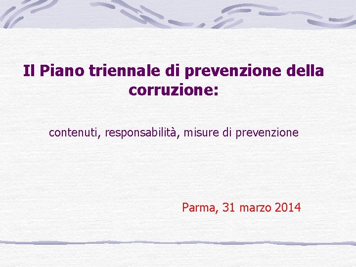 Il Piano triennale di prevenzione della corruzione: contenuti, responsabilità, misure di prevenzione Parma, 31
