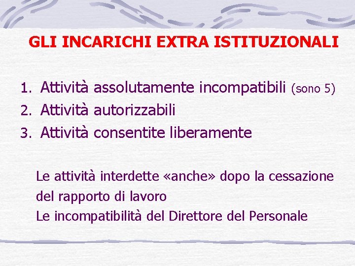 GLI INCARICHI EXTRA ISTITUZIONALI 1. Attività assolutamente incompatibili (sono 5) 2. Attività autorizzabili 3.