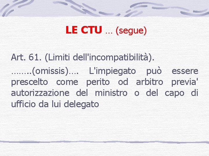 LE CTU … (segue) Art. 61. (Limiti dell'incompatibilità). ……. . (omissis)…. L'impiegato può essere