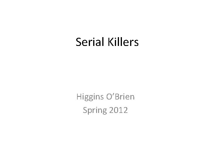 Serial Killers Higgins O’Brien Spring 2012 
