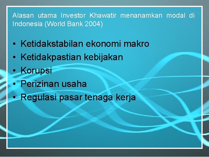 Alasan utama Investor Khawatir menanamkan modal di Indonesia (World Bank 2004) • • •