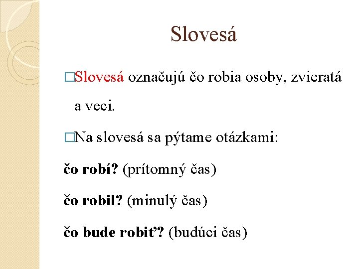 Slovesá �Slovesá označujú čo robia osoby, zvieratá a veci. �Na slovesá sa pýtame otázkami: