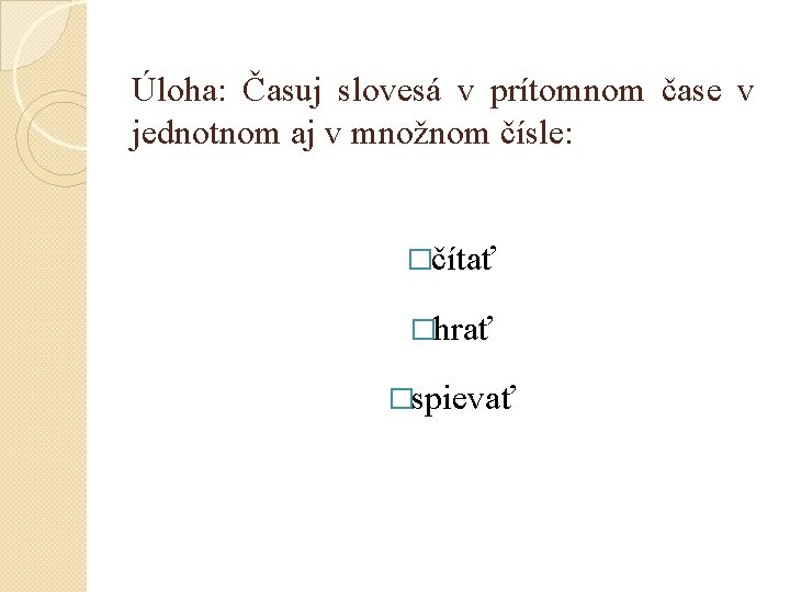 Úloha: Časuj slovesá v prítomnom čase v jednotnom aj v množnom čísle: �čítať �hrať