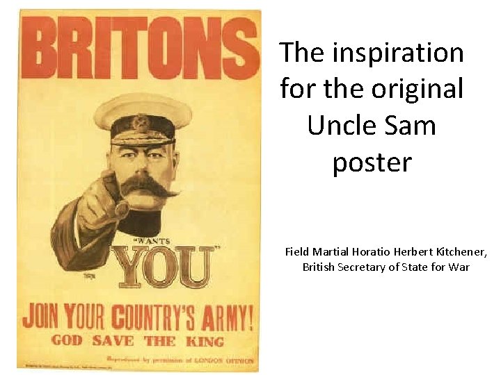 The inspiration for the original Uncle Sam poster Field Martial Horatio Herbert Kitchener, British