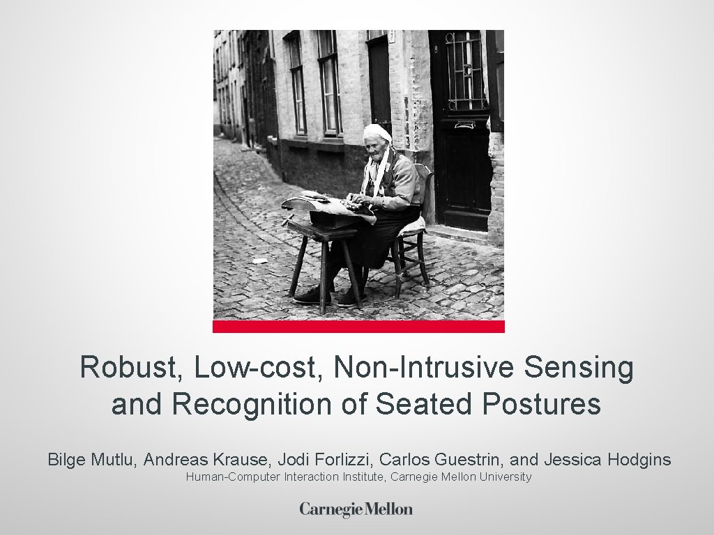 Robust, Low-cost, Non-Intrusive Sensing and Recognition of Seated Postures Bilge Mutlu, Andreas Krause, Jodi