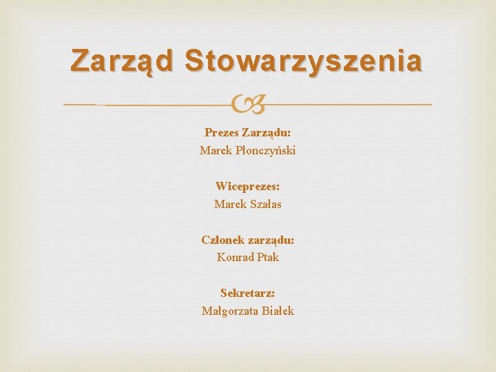 Zarząd Stowarzyszenia Prezes Zarządu: Marek Płonczyński Wiceprezes: Marek Szałas Członek zarządu: Konrad Ptak Sekretarz: