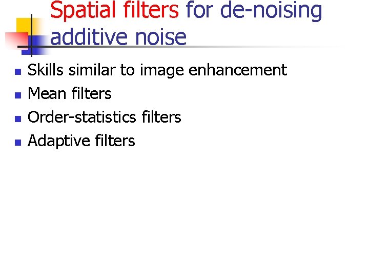 Spatial filters for de-noising additive noise n n Skills similar to image enhancement Mean