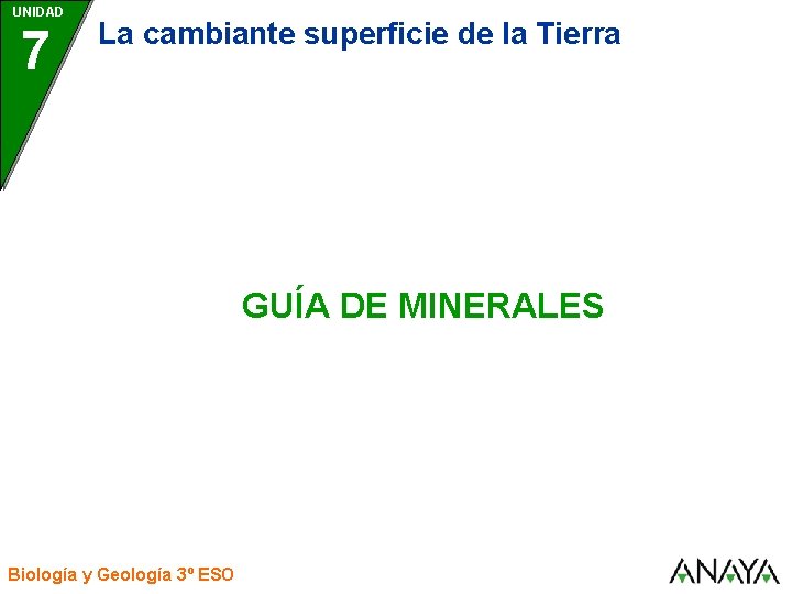 UNIDAD 7 La cambiante superficie de la Tierra GUÍA DE MINERALES Biología y Geología