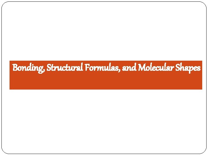 Bonding, Structural Formulas, and Molecular Shapes 