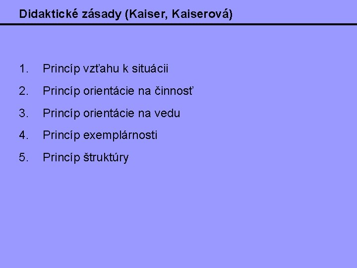 Didaktické zásady (Kaiser, Kaiserová) 1. Princíp vzťahu k situácii 2. Princíp orientácie na činnosť Didaktické zásady (Kaiser, Kaiserová) 1. Princíp vzťahu k situácii 2. Princíp orientácie na činnosť
