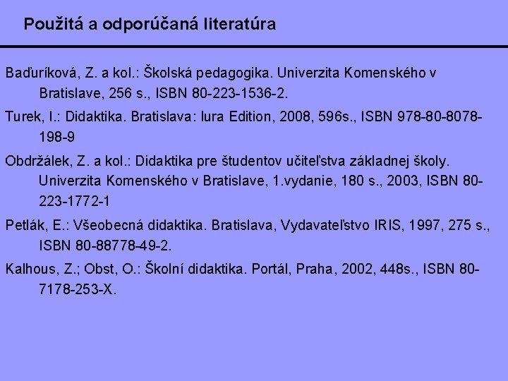 Použitá a odporúčaná literatúra Baďuríková, Z. a kol. : Školská pedagogika. Univerzita Komenského v Použitá a odporúčaná literatúra Baďuríková, Z. a kol. : Školská pedagogika. Univerzita Komenského v