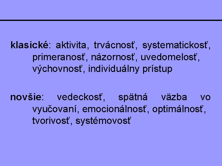 klasické: aktivita, trvácnosť, systematickosť, primeranosť, názornosť, uvedomelosť, výchovnosť, individuálny prístup novšie: vedeckosť, spätná väzba klasické: aktivita, trvácnosť, systematickosť, primeranosť, názornosť, uvedomelosť, výchovnosť, individuálny prístup novšie: vedeckosť, spätná väzba