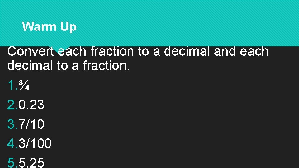Warm Up Convert each fraction to a decimal and each decimal to a fraction. Warm Up Convert each fraction to a decimal and each decimal to a fraction.