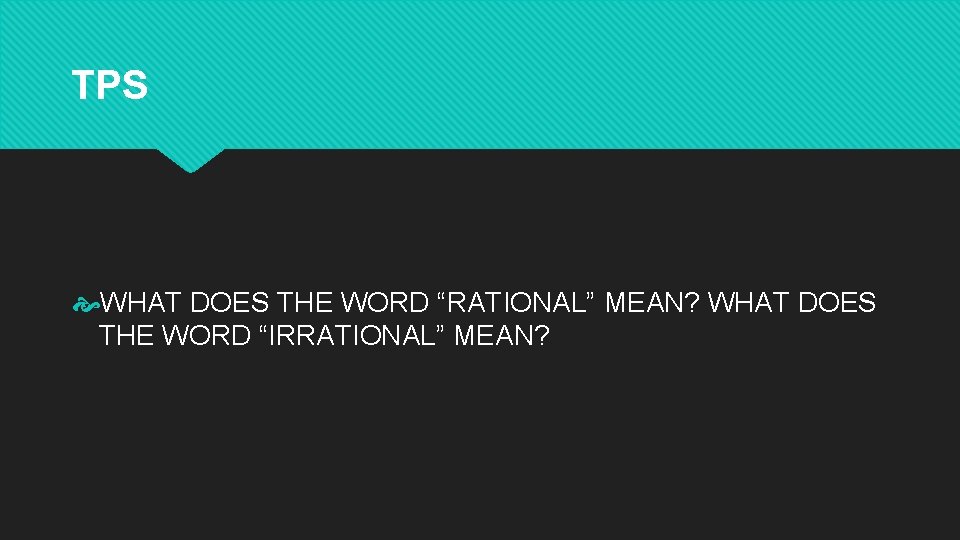 TPS WHAT DOES THE WORD “RATIONAL” MEAN? WHAT DOES THE WORD “IRRATIONAL” MEAN? TPS WHAT DOES THE WORD “RATIONAL” MEAN? WHAT DOES THE WORD “IRRATIONAL” MEAN?