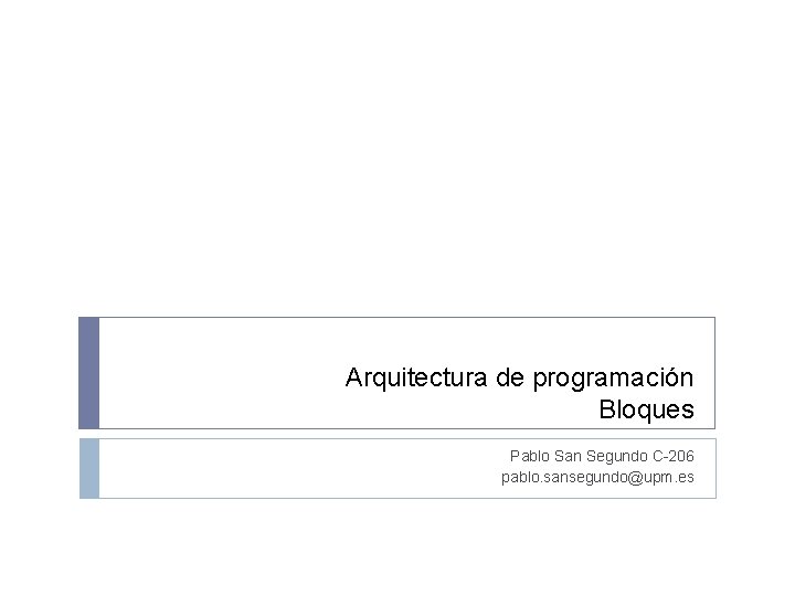 Arquitectura de programación Bloques Pablo San Segundo C-206 pablo. sansegundo@upm. es 