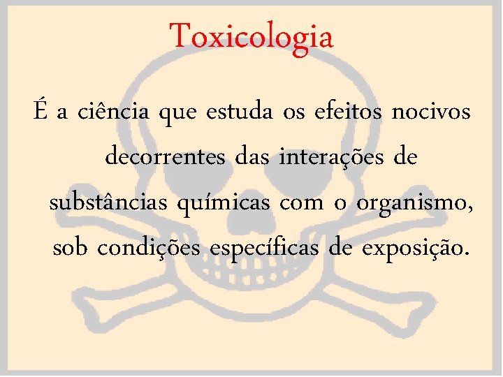 Toxicologia É a ciência que estuda os efeitos nocivos decorrentes das interações de substâncias