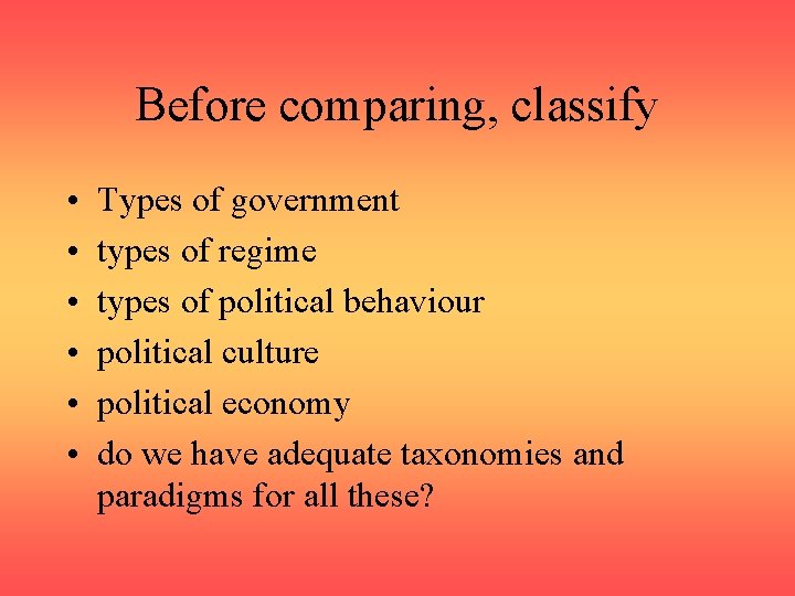 Before comparing, classify • • • Types of government types of regime types of