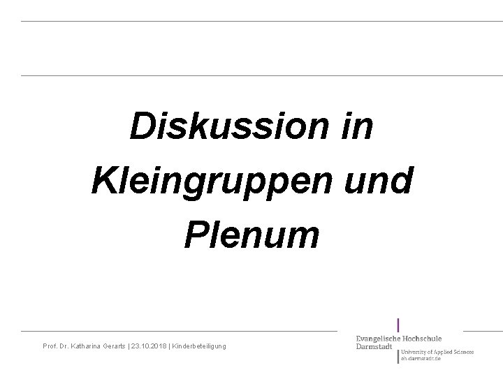 Diskussion in Kleingruppen und Plenum Prof. Dr. Katharina Gerarts | 23. 10. 2018 |