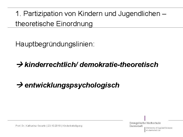 1. Partizipation von Kindern und Jugendlichen – theoretische Einordnung Hauptbegründungslinien: kinderrechtlich/ demokratie-theoretisch entwicklungspsychologisch Prof.