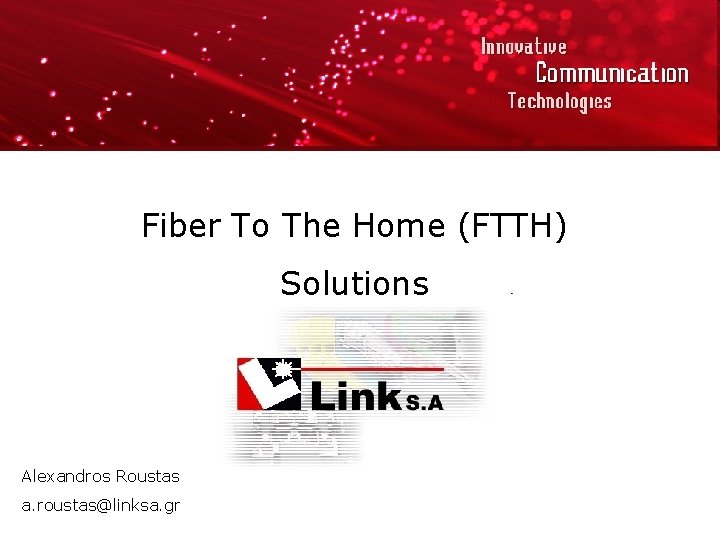 Fiber To The Home (FTTH) Solutions Alexandros Roustas a. roustas@linksa. gr 