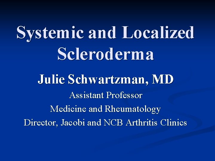 Systemic and Localized Scleroderma Julie Schwartzman, MD Assistant Professor Medicine and Rheumatology Director, Jacobi