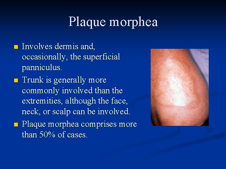 Plaque morphea n n n Involves dermis and, occasionally, the superficial panniculus. Trunk is