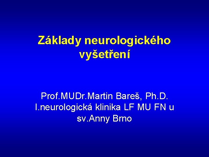 Základy neurologického vyšetření Prof. MUDr. Martin Bareš, Ph. D. I. neurologická klinika LF MU