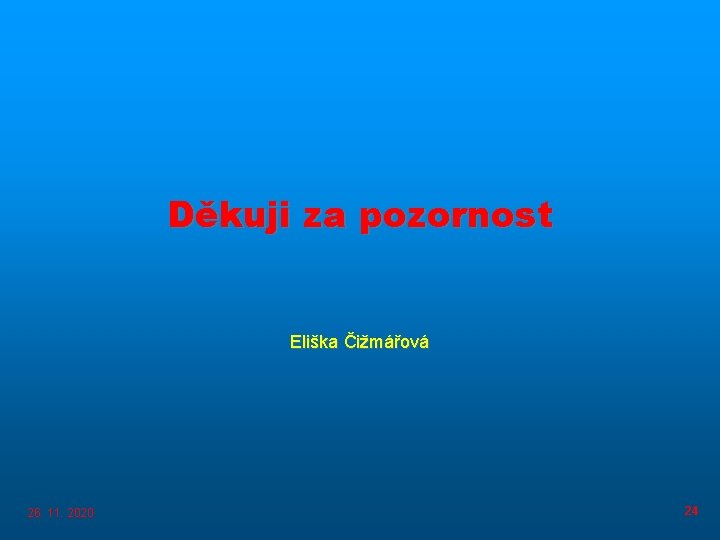 Děkuji za pozornost Eliška Čižmářová 26. 11. 2020 24 