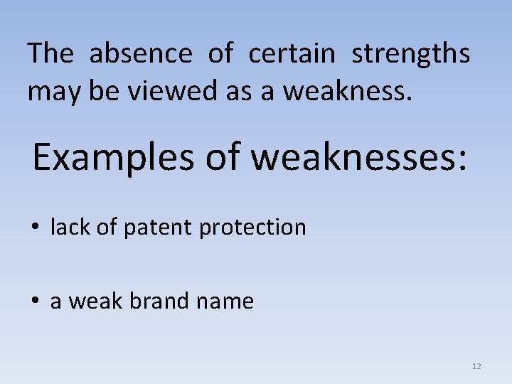 The absence of certain strengths may be viewed as a weakness. Examples of weaknesses: