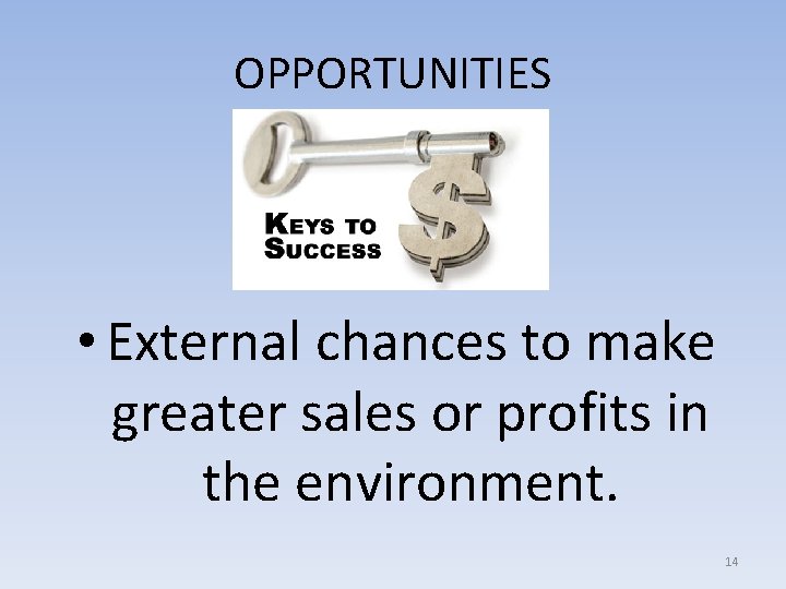 OPPORTUNITIES • External chances to make greater sales or profits in the environment. 14