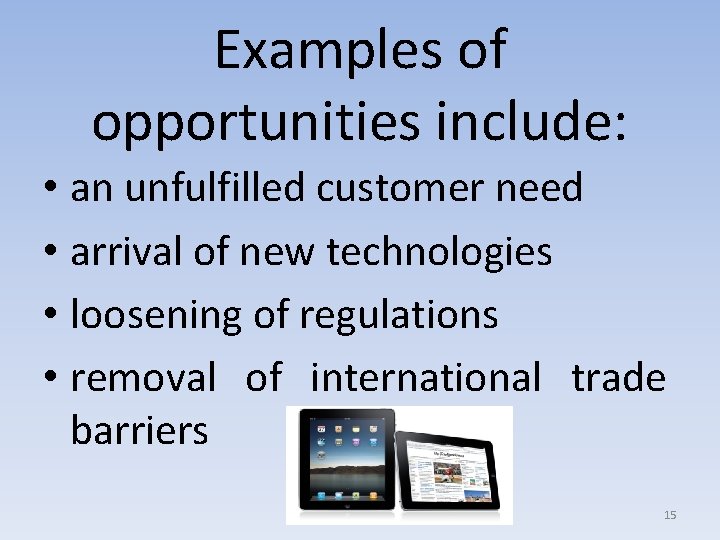 Examples of opportunities include: • an unfulfilled customer need • arrival of new technologies