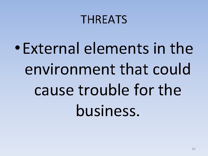 THREATS • External elements in the environment that could cause trouble for the business.