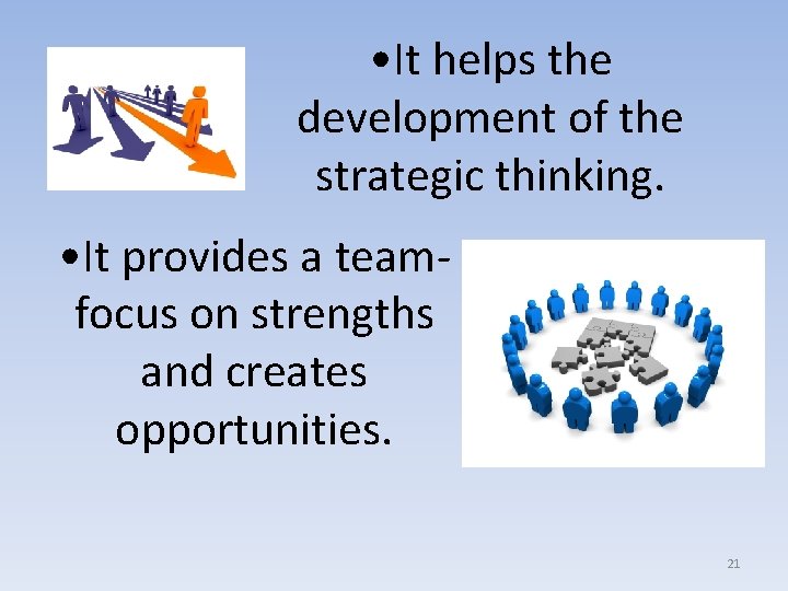  • It helps the development of the strategic thinking. • It provides a