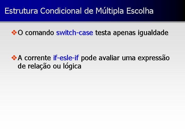 Estrutura Condicional de Múltipla Escolha v O comando switch-case testa apenas igualdade v A