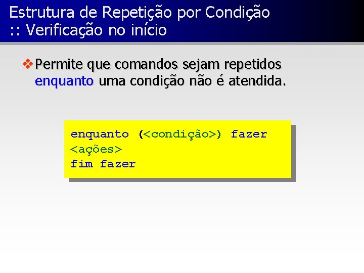 Estrutura de Repetição por Condição : : Verificação no início v Permite que comandos
