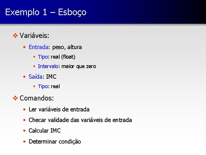 Exemplo 1 – Esboço v Variáveis: w Entrada: peso, altura § Tipo: real (float)